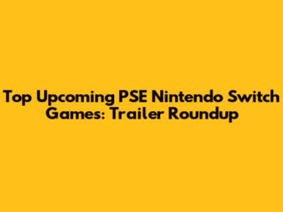Top Upcoming PSE Nintendo Switch Games: Trailer Roundup