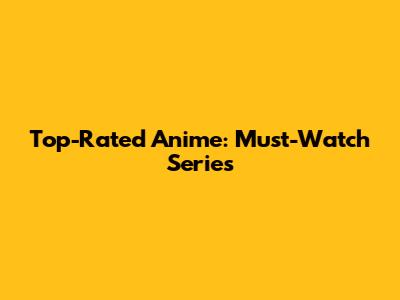 Top-Rated Anime: Must-Watch Series