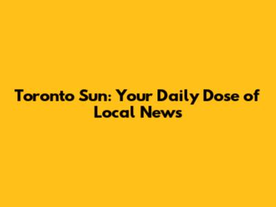 Toronto Sun: Your Daily Dose of Local News