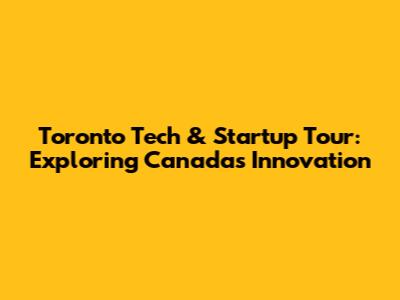 Toronto Tech & Startup Tour: Exploring Canada's Innovation