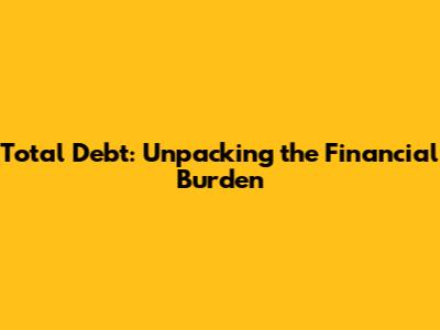 Total Debt: Unpacking the Financial Burden