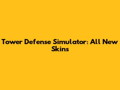 Tower Defense Simulator: All New Skins