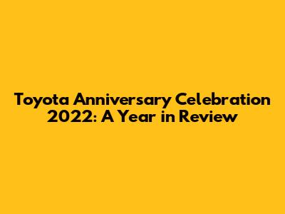Toyota Anniversary Celebration 2022: A Year in Review