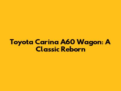 Toyota Carina A60 Wagon: A Classic Reborn
