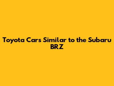 Toyota Cars Similar to the Subaru BRZ