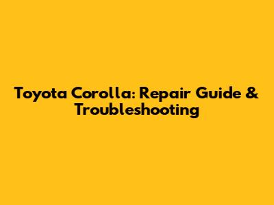 Toyota Corolla: Repair Guide & Troubleshooting
