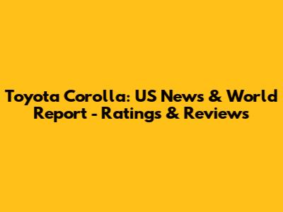 Toyota Corolla: US News & World Report - Ratings & Reviews