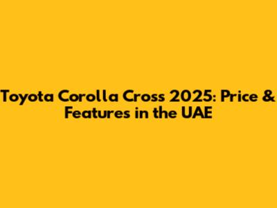 Toyota Corolla Cross 2025: Price & Features in the UAE