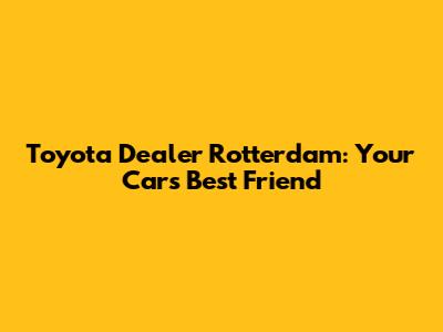 Toyota Dealer Rotterdam: Your Car's Best Friend