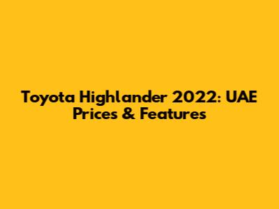 Toyota Highlander 2022: UAE Prices & Features
