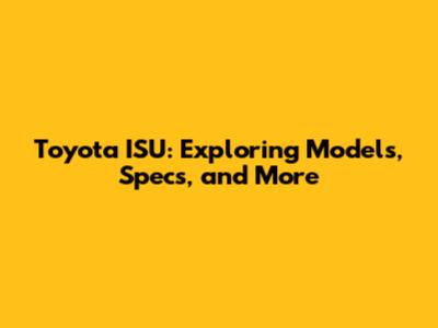Toyota ISU: Exploring Models, Specs, and More