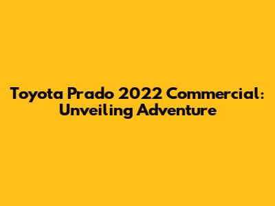 Toyota Prado 2022 Commercial: Unveiling Adventure