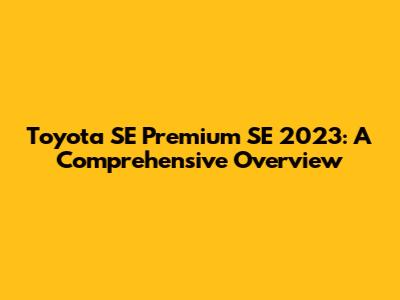Toyota SE Premium SE 2023: A Comprehensive Overview
