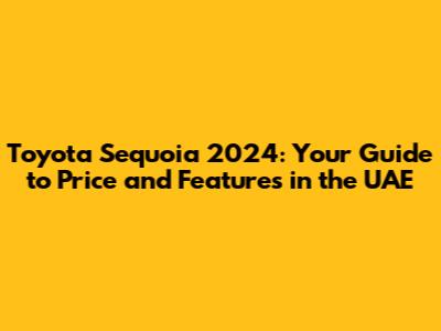 Toyota Sequoia 2024: Your Guide to Price and Features in the UAE