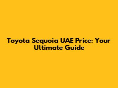 Toyota Sequoia UAE Price: Your Ultimate Guide