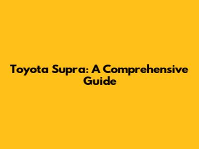 Toyota Supra: A Comprehensive Guide
