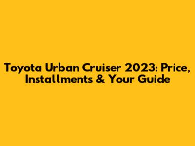 Toyota Urban Cruiser 2023: Price, Installments & Your Guide