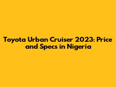 Toyota Urban Cruiser 2023: Price and Specs in Nigeria