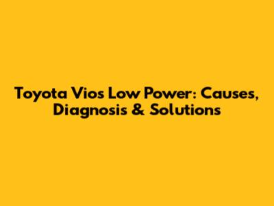 Toyota Vios Low Power: Causes, Diagnosis & Solutions