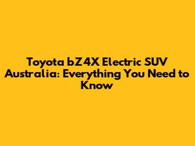Toyota bZ4X Electric SUV Australia: Everything You Need to Know
