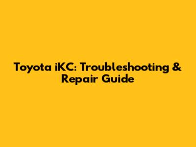 Toyota iKC: Troubleshooting & Repair Guide