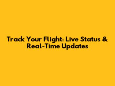 Track Your Flight: Live Status & Real-Time Updates