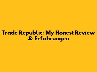 Trade Republic: My Honest Review & Erfahrungen