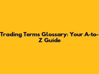 Trading Terms Glossary: Your A-to-Z Guide
