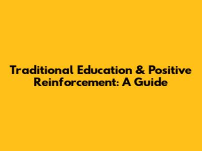 Traditional Education & Positive Reinforcement: A Guide