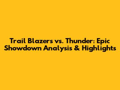 Trail Blazers vs. Thunder: Epic Showdown Analysis & Highlights