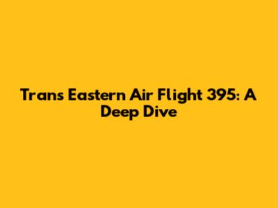 Trans Eastern Air Flight 395: A Deep Dive