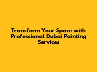 Transform Your Space with Professional Dubai Painting Services