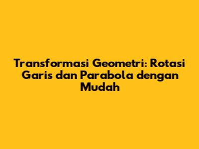 Transformasi Geometri: Rotasi Garis dan Parabola dengan Mudah