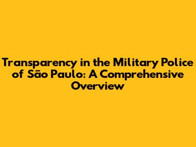 Transparency in the Military Police of São Paulo: A Comprehensive Overview
