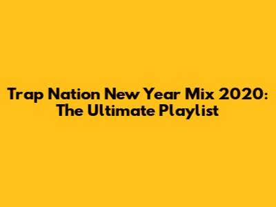 Trap Nation New Year Mix 2020: The Ultimate Playlist