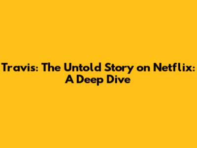 Travis: The Untold Story on Netflix: A Deep Dive