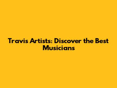 Travis Artists: Discover the Best Musicians