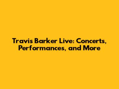 Travis Barker Live: Concerts, Performances, and More