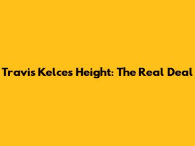 Travis Kelce's Height: The Real Deal
