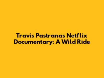 Travis Pastrana's Netflix Documentary: A Wild Ride