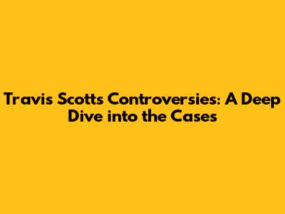 Travis Scott's Controversies: A Deep Dive into the Cases