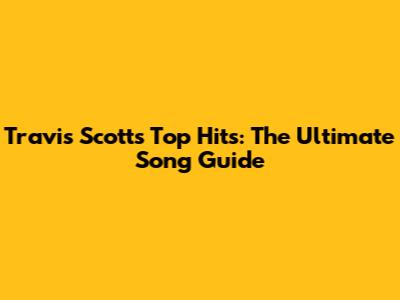 Travis Scott's Top Hits: The Ultimate Song Guide