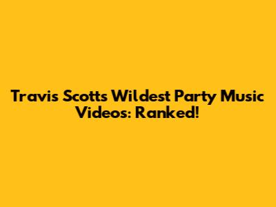 Travis Scott's Wildest Party Music Videos: Ranked!