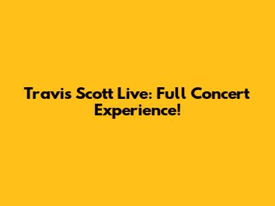 Travis Scott Live: Full Concert Experience!