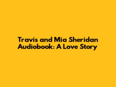 Travis and Mia Sheridan Audiobook: A Love Story