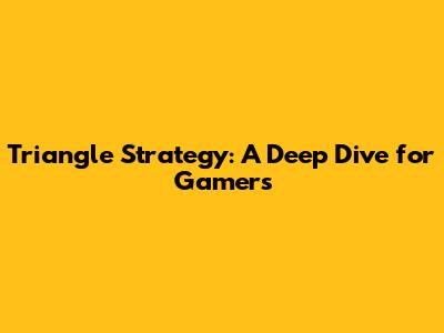 Triangle Strategy: A Deep Dive for Gamers