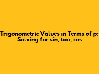 Trigonometric Values in Terms of p: Solving for sin, tan, cos