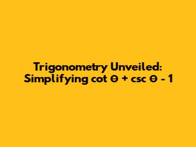 Trigonometry Unveiled: Simplifying cot θ + csc θ - 1