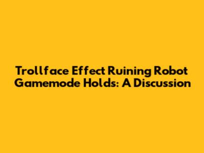 Trollface Effect Ruining Robot Gamemode Holds: A Discussion
