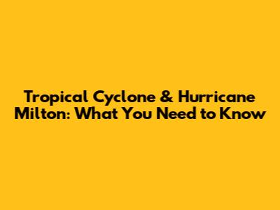 Tropical Cyclone & Hurricane Milton: What You Need to Know